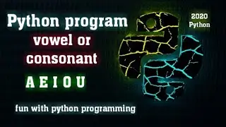 Python program for Vowel and Consonants​, 2020 fun with python