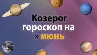 Козерог - гороскоп на июнь 2021