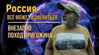 Россия. Всё может измениться внезапно. 2. Поход Пригожина на Москву