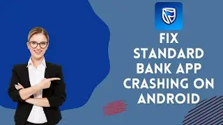 How to Fix Standard Bank App Crashing on Android 2024?