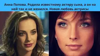 АННА ПОПОВА= ОНА РОДИЛА СЫНА ИЗВЕСТНОМУ АКТЁРУ- А ОН ТАК И НЕ ЖЕНИЛСЯ - КТО НОВЫЙ МУЖ АКТРИСЫ