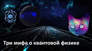 Три мифа о квантовой физике | Главные заблуждения о квантовой механике