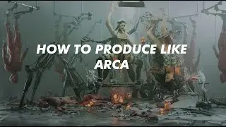 HOW TO PRODUCE LIKE ARCA