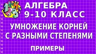 УМНОЖЕНИЕ КОРНЕЙ С РАЗНЫМИ СТЕПЕНЯМИ. Примеры | АЛГЕБРА 9-10 класс