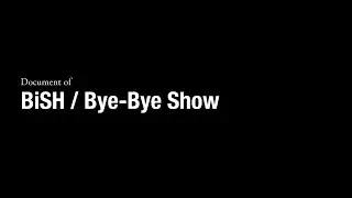 Document of "BiSH / Bye-Bye Show"