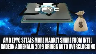 AMD EPYC Steals More Market Share From Intel | Radeon Adrenalin 2019 Brings Auto Overclocking & More