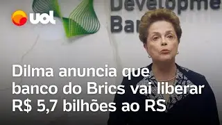 Dilma Rousseff anuncia que Banco do Brics vai liberar R$ 5,7 bilhões ao Rio Grande do Sul