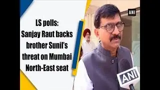 LS polls: Sanjay Raut backs brother Sunil’s threat on Mumbai North-East seat