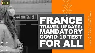 France Requires Mandatory COVID 19 Test for All: FRANCE TRAVEL UPDATE