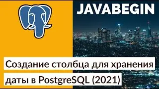 Создание столбца для хранения даты в PostgreSQL (2021)