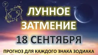 ЛУННОЕ ЗАТМЕНИЕ ♓️ |18 СЕНТЯБРЯ | Прогноз для каждого знака Зодиака