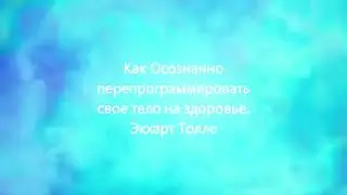 Как осознано программировать свое тело на здоровье.  Экхарт Толле.