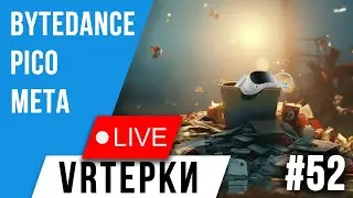 VR Терки #52 - Bytedance, что ты делаешь, прекрати...