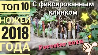 ТОП 10 НОЖЕЙ с фиксированным клинком 2018 / Лучшие фикседы канал Forester