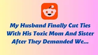 My Husband Finally Cut Ties With His Toxic Mom And Sister After They Demanded We... | Reddit Stories