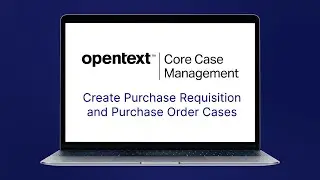 Create Purchase Requisition and Purchase Order Cases | OpenText™ Core Case Management