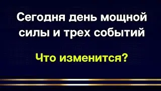 Сегодня день мощной силы и Трех событий. Что изменится у каждого знака зодиака?