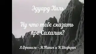 "Ну что тебе сказать про Сахалин?" (Я.Френкель - М.Танич и И.Шаферан)