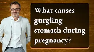 What causes gurgling stomach during pregnancy?