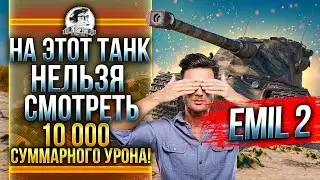 НА ЭТОТ ТАНК НЕЛЬЗЯ СМОТРЕТЬ - Emil II! 10000 СУММАРНОГО УРОНА!