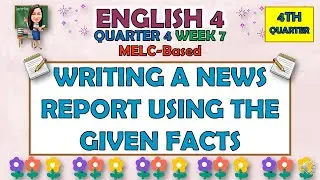 ENGLISH 4 || QUARTER 4 WEEK 7 | WRITING A NEWS REPORT USING THE GIVEN FACTS | MELC-BASED