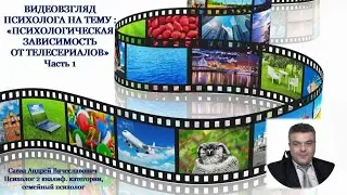 ВИДЕОВЗГЛЯД ПСИХОЛОГА НА ТЕМУ :«ПСИХОЛОГИЧЕСКАЯ ЗАВИСИМОСТЬ ОТ ТЕЛЕСЕРИАЛОВ» Часть 1