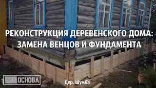 Реконструкция деревенского дома в дер.  Шумба.  Замена фундамента и венцов