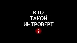 Кто такой интроверт? Кто такой экстраверт? Чем интроверт отличается от экстраверта?