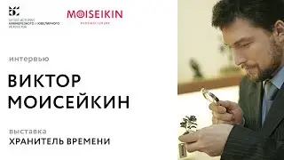 Интервью – Виктор МОИСЕЙКИН / выставка Хранитель времени