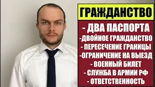 ГРАЖДАНСТВО РФ: ДВА ПАСПОРТА, ДВОЙНОЕ ГРАЖДАНСТВО.  ВЫЕЗД ИЗ РОССИИ. АРМИЯ. ЧТО ГРОЗИТ?!