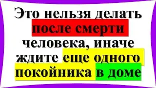 Что нельзя делать после смерти человека, иначе ждите еще одного покойника в доме. Народные приметы