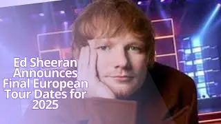 Ed Sheeran Announces Final European Tour Dates for 2025