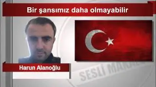 Harun Alanoğlu  Bir şansımız daha olmayabilir