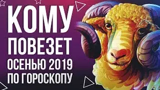 КОМУ ПОВЕЗЕТ ОСЕНЬЮ 2019 ПО ЗНАКУ ЗОДИАКА