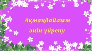 Ақмаңдайлым әнін үйрену