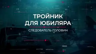 Тройник для юбиляра | Вещдок. Опережая время