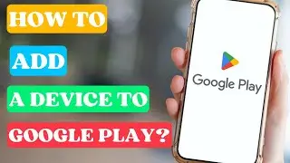 How to Add A Device to Google Play?