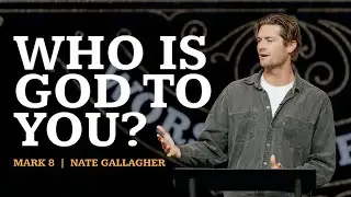 Who Is God To You?  |  Mark 8  |  Nate Gallagher