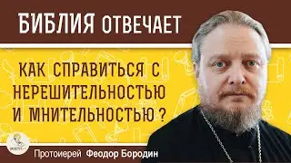 Как справиться с НЕРЕШИТЕЛЬНОСТЬЮ и МНИТЕЛЬНОСТЬЮ ?   Протоиерей Феодор Бородин