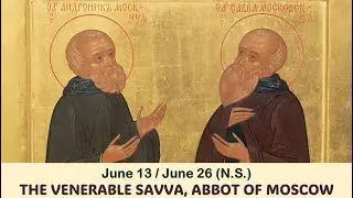 The Lives of Saints: June 13/26 (N.S.) THE VENERABLE SAVVA, ABBOT OF MOSCOW