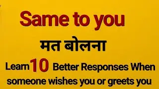 Don't Say '' Same to You''/Learn 10 Better Responses when someone wishes you or greets you.