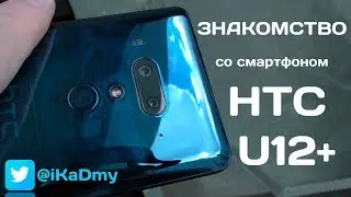 Знакомство с HTC U12 Plus (не обзор HTC U12+)