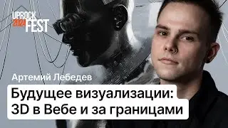 Будущее визуализации: 3D в Вебе и за границами. Артемий Лебедев [UPROCKFEST 2024]