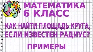 КАК НАЙТИ ПЛОЩАДЬ КРУГА, ЕСЛИ ИЗВЕСТЕН РАДИУС? Примеры | МАТЕМАТИКА 6 класс