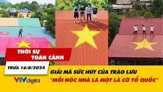 Thời sự toàn cảnh trưa 16/8: Giải mã sức hút của trào lưu 