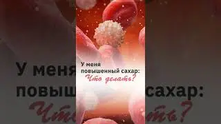 Повышенный сахар крови. Что делать!?