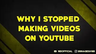 Why I  Stopped Making Videos On YouTube | srinagesh18b