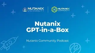 Nutanix GPT-in-a-Box | Nutanix Community Podcast | Nutanix University