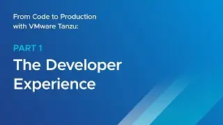 From Code to Production with VMware Tanzu: Part 1 – The Developer Experience