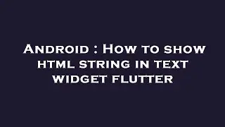 Android : How to show html string in text widget flutter